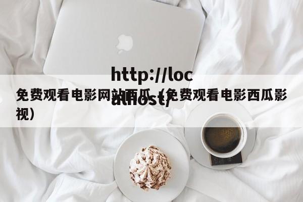 免费观看电影网站西瓜（免费观看电影西瓜影视）