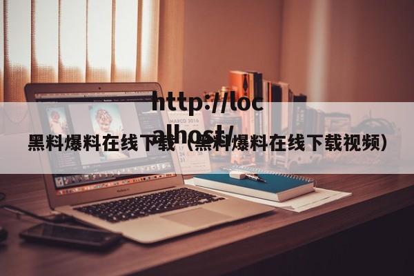 黑料爆料在线下载（黑料爆料在线下载视频）
