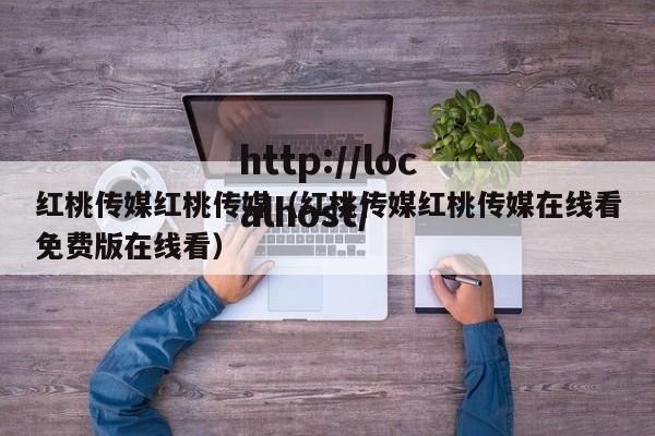 红桃传媒红桃传媒（红桃传媒红桃传媒在线看免费版在线看）